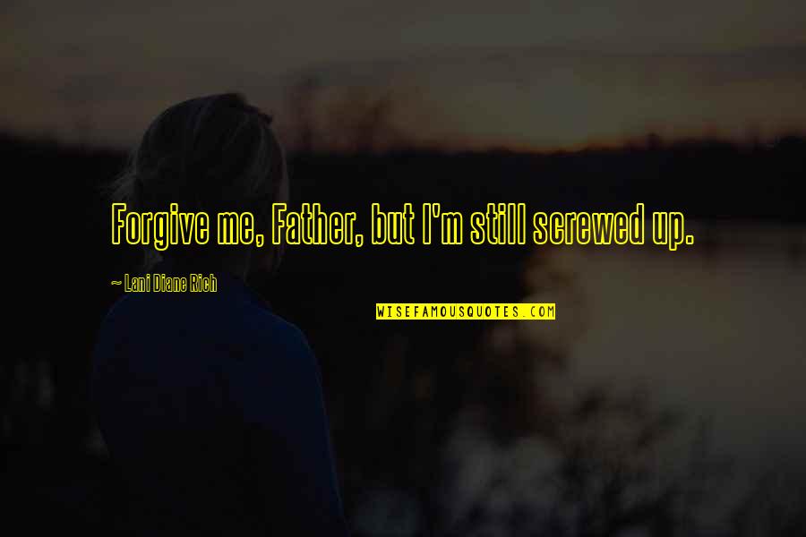 Screwed Me Over Quotes By Lani Diane Rich: Forgive me, Father, but I'm still screwed up. Screwed Me Over Quotes By Lani Diane Rich: Forgive me, Father, but I'm still screwed up.