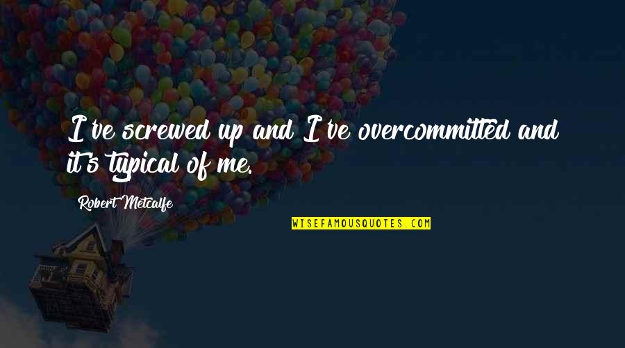Screwed Me Over Quotes By Robert Metcalfe: I've screwed up and I've overcommitted and it's Screwed Me Over Quotes By Robert Metcalfe: I've screwed up and I've overcommitted and it's