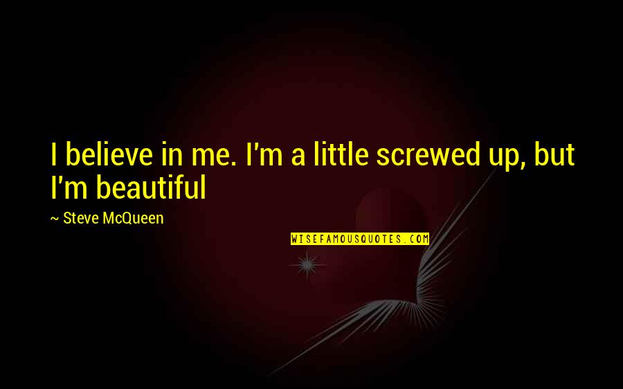 Screwed Me Over Quotes By Steve McQueen: I believe in me. I'm a little screwed Screwed Me Over Quotes By Steve McQueen: I believe in me. I'm a little screwed