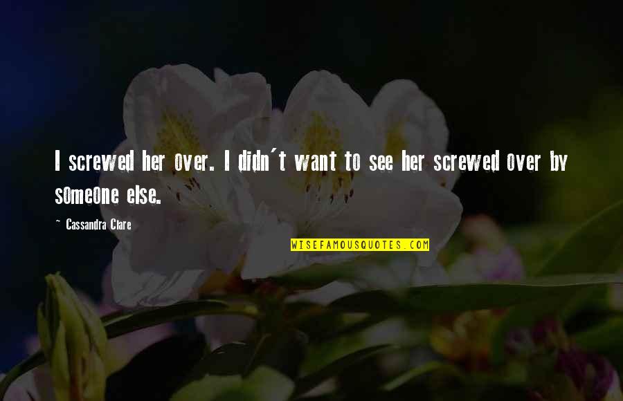 Screwed Over Quotes By Cassandra Clare: I screwed her over. I didn't want to