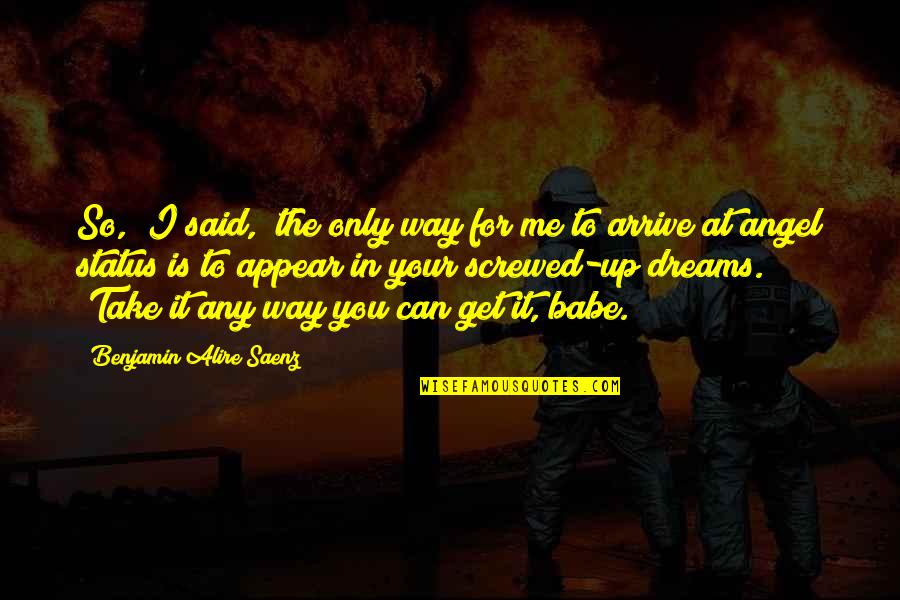 Screwed Quotes By Benjamin Alire Saenz: So," I said, "the only way for me