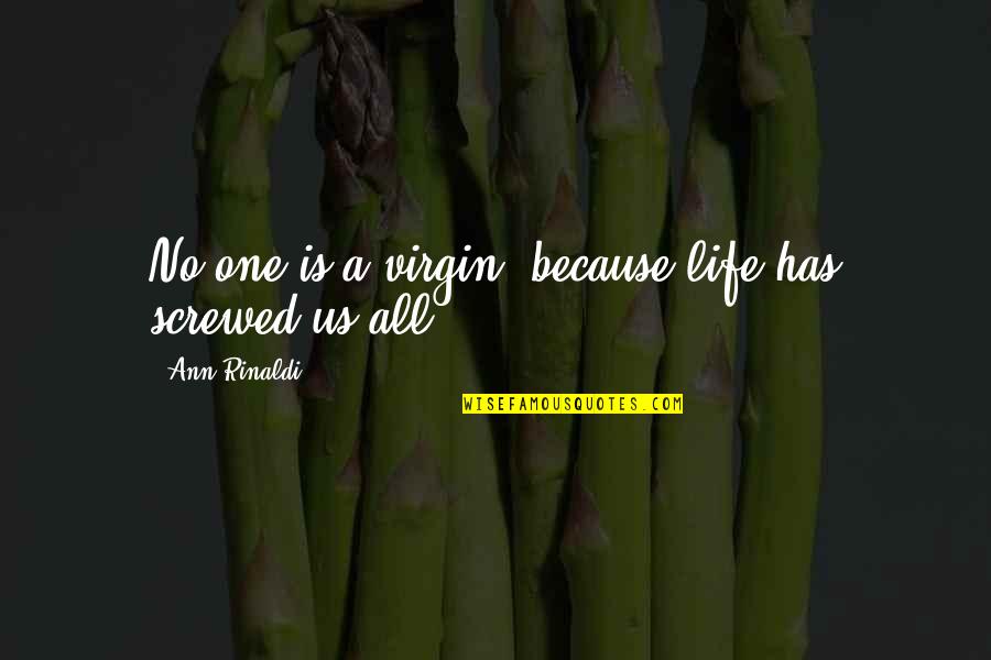 Screwed Up My Life Quotes By Ann Rinaldi: No one is a virgin, because life has Screwed Up My Life Quotes By Ann Rinaldi: No one is a virgin, because life has