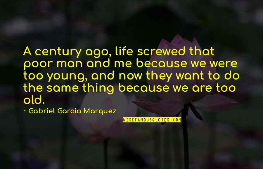 Screwed Up My Life Quotes By Gabriel Garcia Marquez: A century ago, life screwed that poor man Screwed Up My Life Quotes By Gabriel Garcia Marquez: A century ago, life screwed that poor man