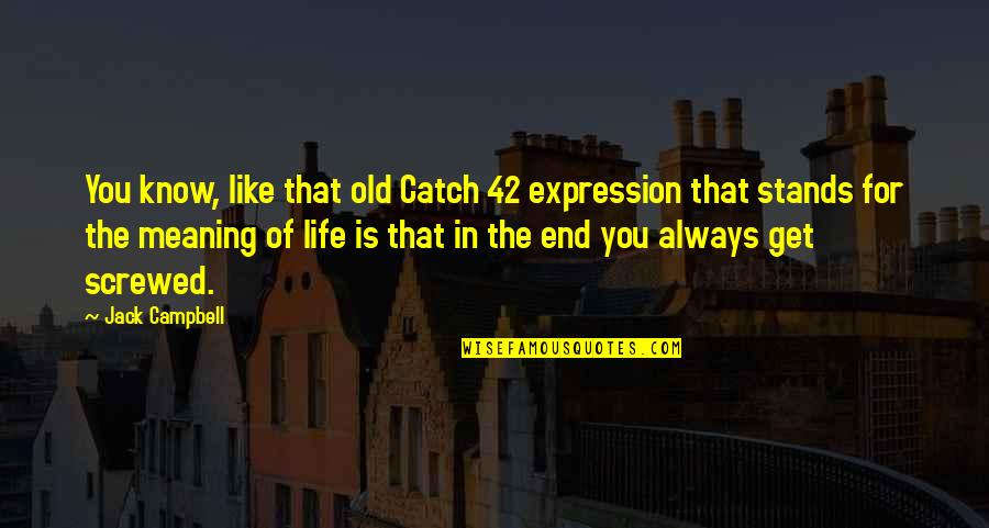 Screwed Up My Life Quotes By Jack Campbell: You know, like that old Catch 42 expression Screwed Up My Life Quotes By Jack Campbell: You know, like that old Catch 42 expression