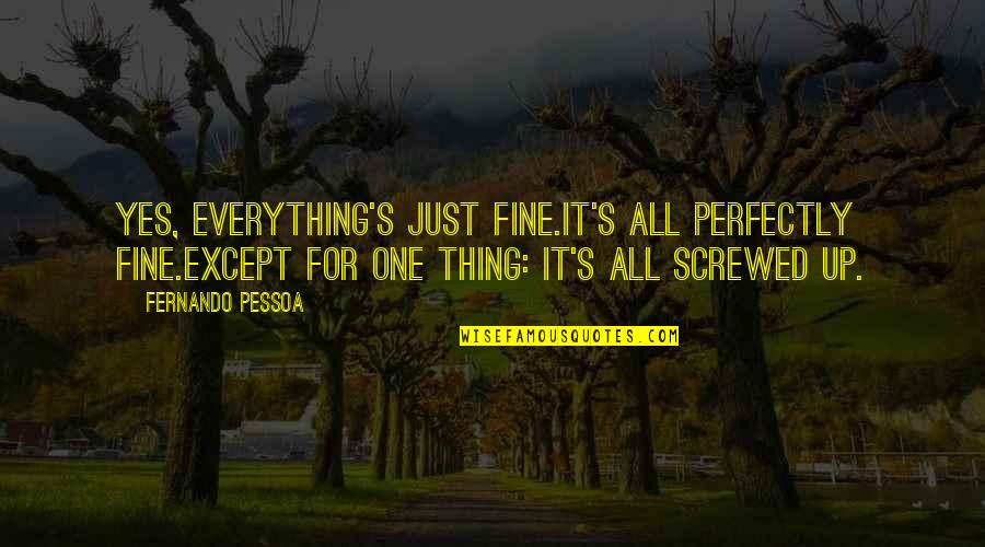 Screwed Up Quotes By Fernando Pessoa: Yes, everything's just fine.It's all perfectly fine.Except for