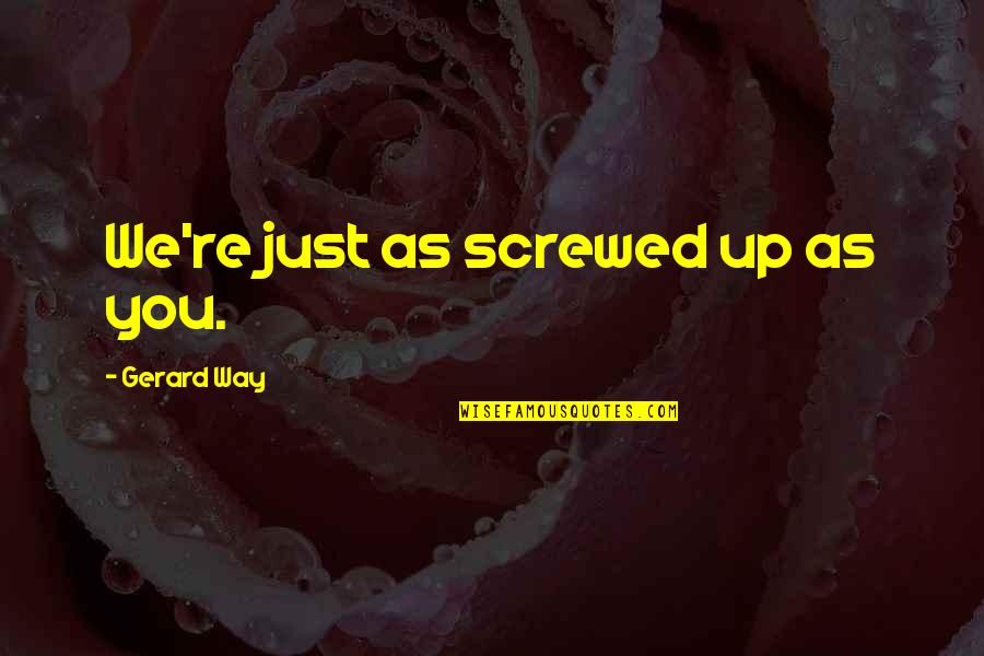 Screwed Up Quotes By Gerard Way: We're just as screwed up as you.