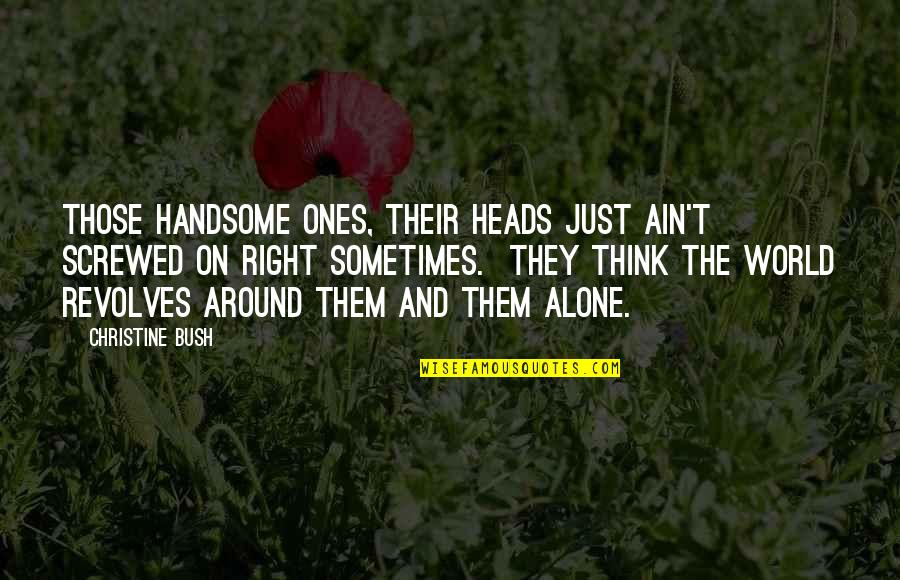 Screwed Up World Quotes By Christine Bush: Those handsome ones, their heads just ain't screwed Screwed Up World Quotes By Christine Bush: Those handsome ones, their heads just ain't screwed