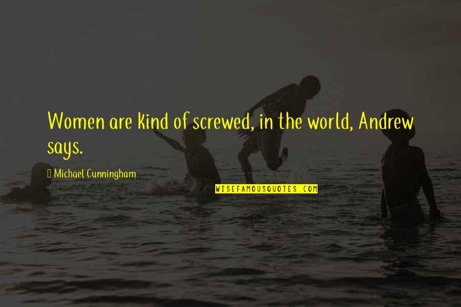 Screwed Up World Quotes By Michael Cunningham: Women are kind of screwed, in the world, Screwed Up World Quotes By Michael Cunningham: Women are kind of screwed, in the world,