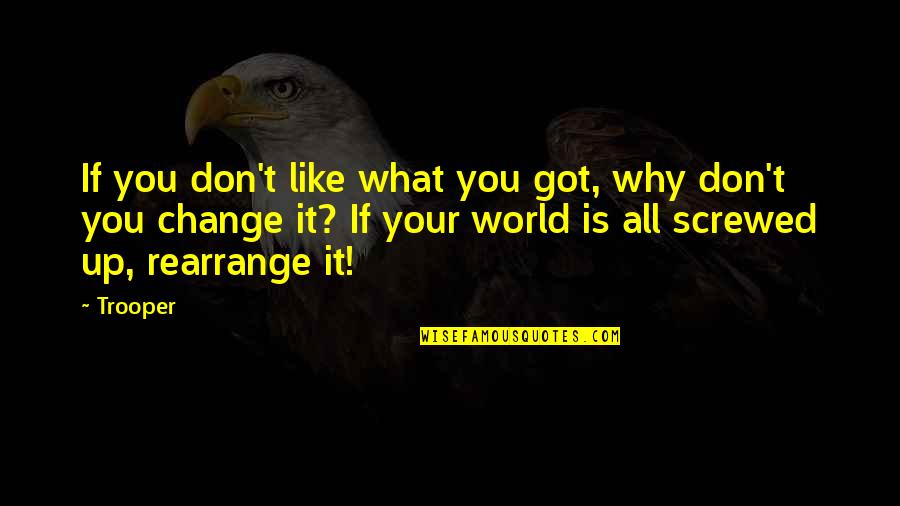 Screwed Up World Quotes By Trooper: If you don't like what you got, why Screwed Up World Quotes By Trooper: If you don't like what you got, why