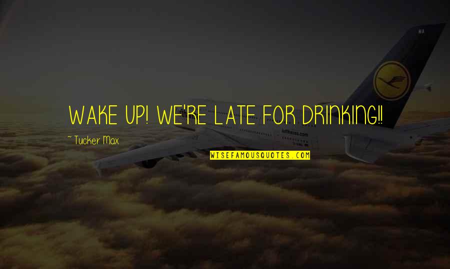 Screwface Quotes By Tucker Max: WAKE UP! WE'RE LATE FOR DRINKING!! Screwface Quotes By Tucker Max: WAKE UP! WE'RE LATE FOR DRINKING!!