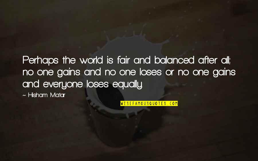 Screwheads Forever Quotes By Hisham Matar: Perhaps the world is fair and balanced after Screwheads Forever Quotes By Hisham Matar: Perhaps the world is fair and balanced after
