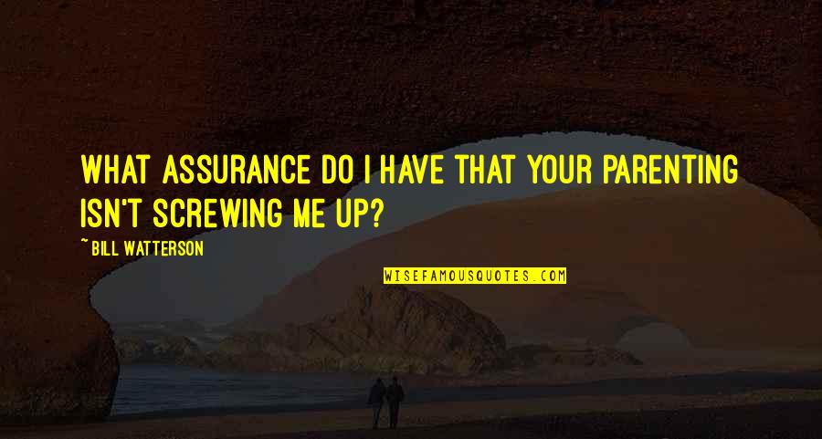 Screwing It Up Quotes By Bill Watterson: What assurance do I have that your parenting