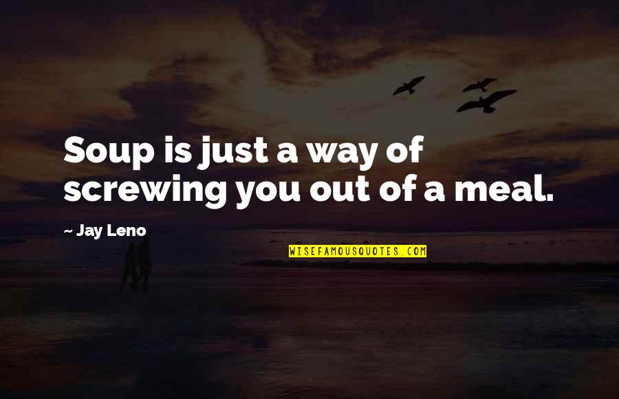 Screwing It Up Quotes By Jay Leno: Soup is just a way of screwing you