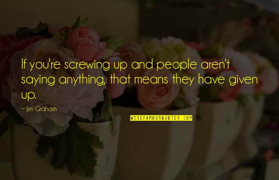 Screwing It Up Quotes By Jim Graham: If you're screwing up and people aren't saying