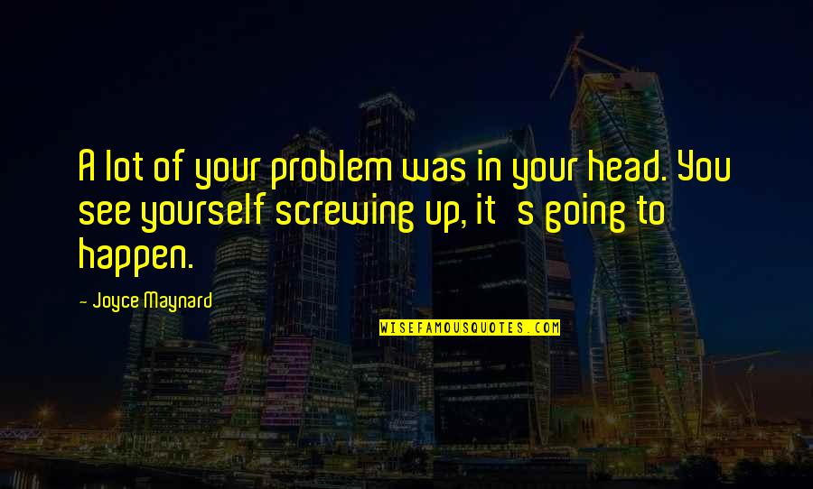 Screwing It Up Quotes By Joyce Maynard: A lot of your problem was in your