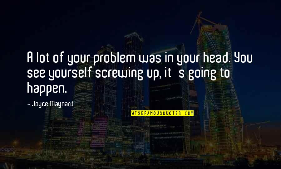 Screwing Yourself Over Quotes By Joyce Maynard: A lot of your problem was in your