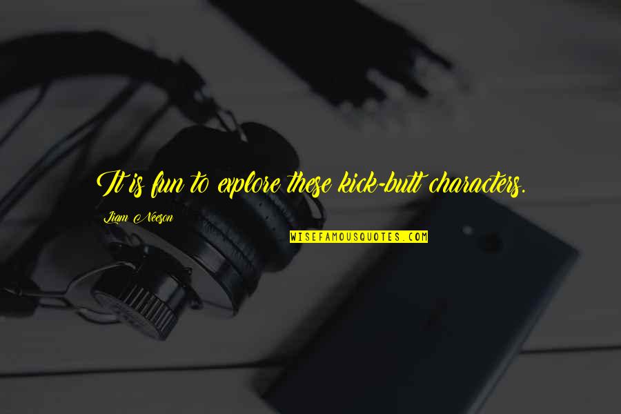Screwtop Clarendon Quotes By Liam Neeson: It is fun to explore these kick-butt characters. Screwtop Clarendon Quotes By Liam Neeson: It is fun to explore these kick-butt characters.