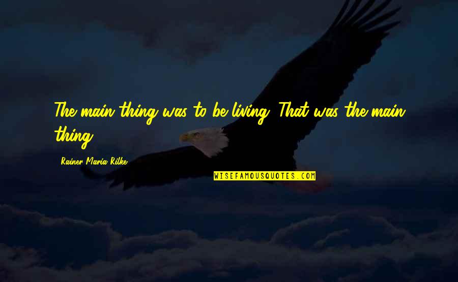 Screwtop Tower Quotes By Rainer Maria Rilke: The main thing was to be living. That