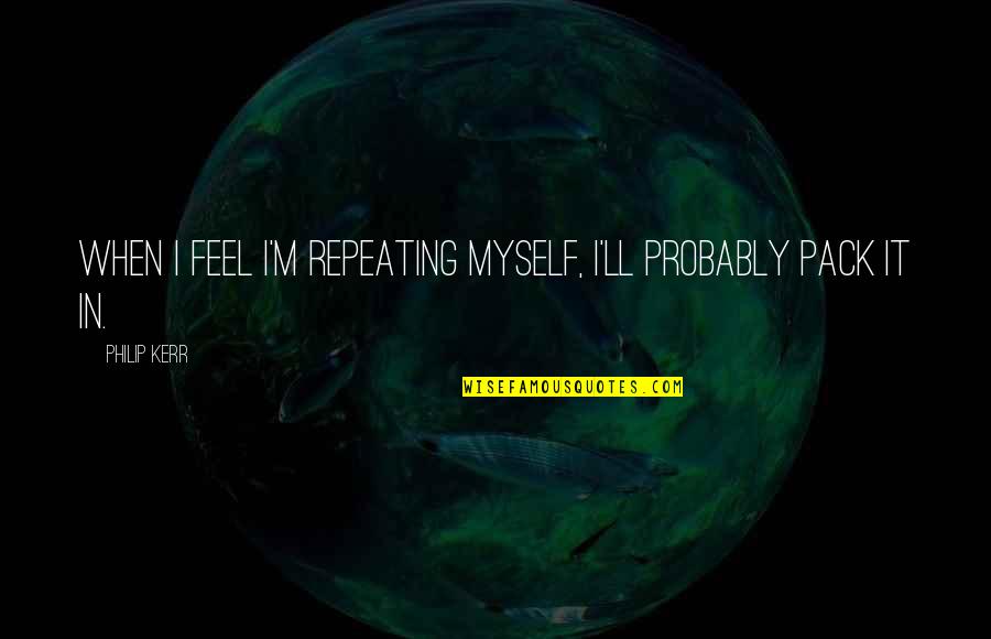 Screwups Quotes By Philip Kerr: When I feel I'm repeating myself, I'll probably
