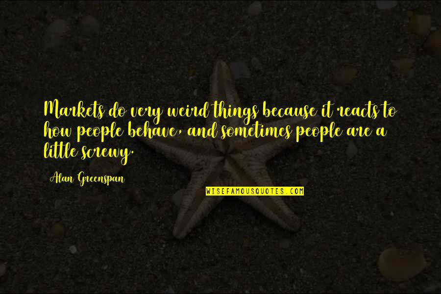 Screwy Quotes By Alan Greenspan: Markets do very weird things because it reacts