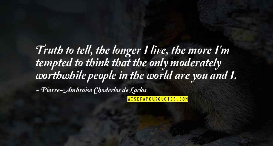 Scribbles Quotes By Pierre-Ambroise Choderlos De Laclos: Truth to tell, the longer I live, the
