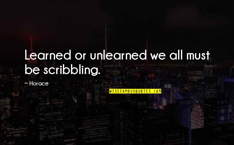 Scribbling Quotes By Horace: Learned or unlearned we all must be scribbling.