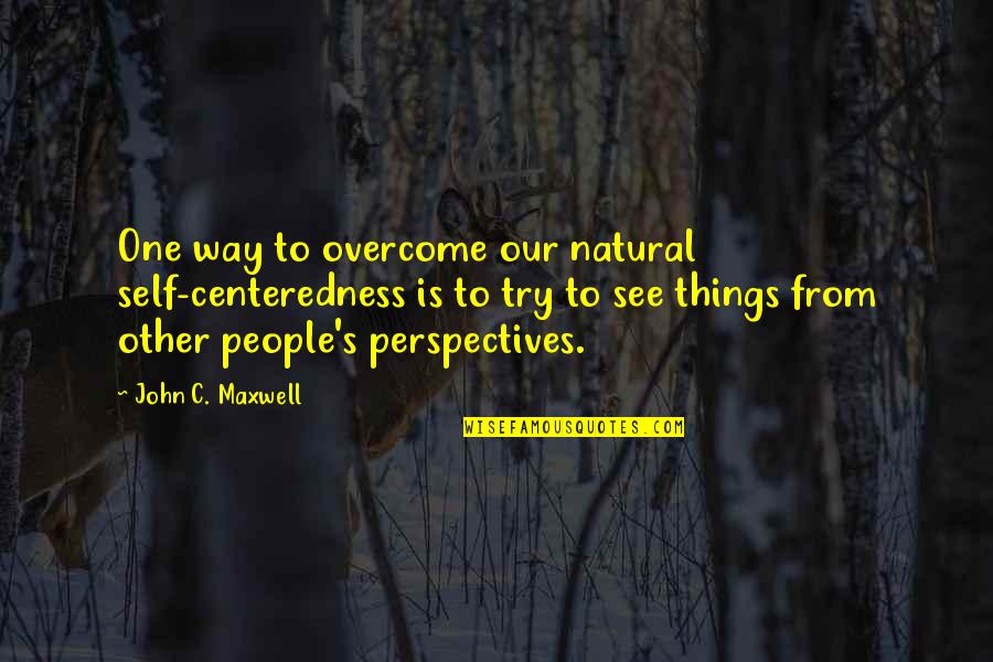 Scribes Quotes By John C. Maxwell: One way to overcome our natural self-centeredness is
