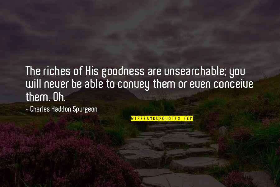 Scrilla Quotes By Charles Haddon Spurgeon: The riches of His goodness are unsearchable; you Scrilla Quotes By Charles Haddon Spurgeon: The riches of His goodness are unsearchable; you