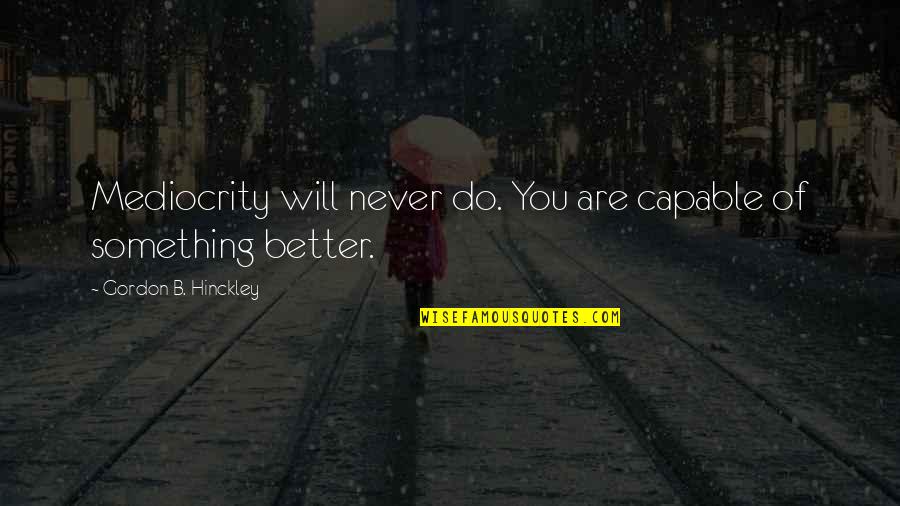 Scrilla Quotes By Gordon B. Hinckley: Mediocrity will never do. You are capable of Scrilla Quotes By Gordon B. Hinckley: Mediocrity will never do. You are capable of