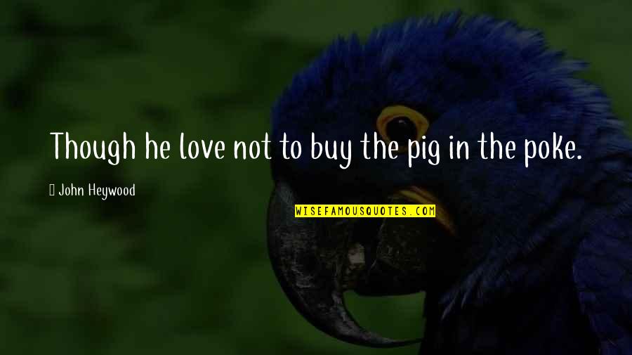 Scrimgeour Pronunciation Quotes By John Heywood: Though he love not to buy the pig