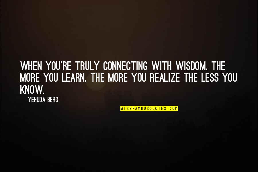 Scrimmage Quotes By Yehuda Berg: When you're truly connecting with wisdom, the more