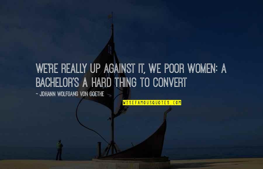 Scrimp Quotes By Johann Wolfgang Von Goethe: We're really up against it, we poor women: