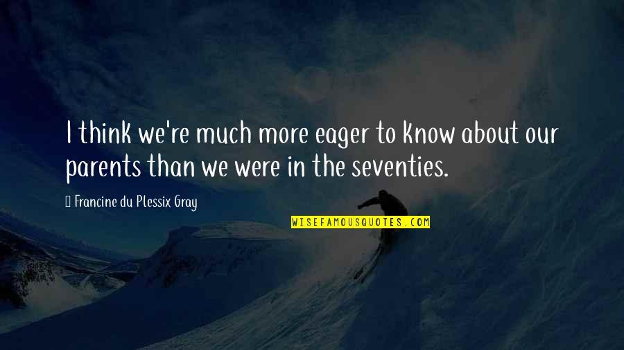 Scrimshander Quotes By Francine Du Plessix Gray: I think we're much more eager to know Scrimshander Quotes By Francine Du Plessix Gray: I think we're much more eager to know