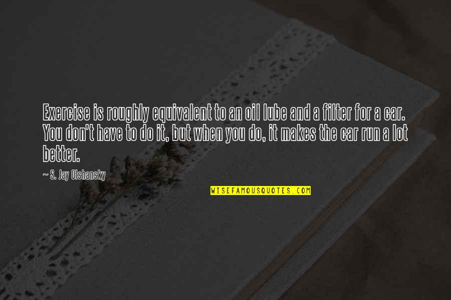 Scrimshaw Knives Quotes By S. Jay Olshansky: Exercise is roughly equivalent to an oil lube