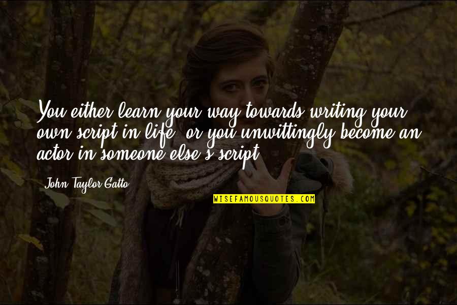 Script Writing Quotes By John Taylor Gatto: You either learn your way towards writing your