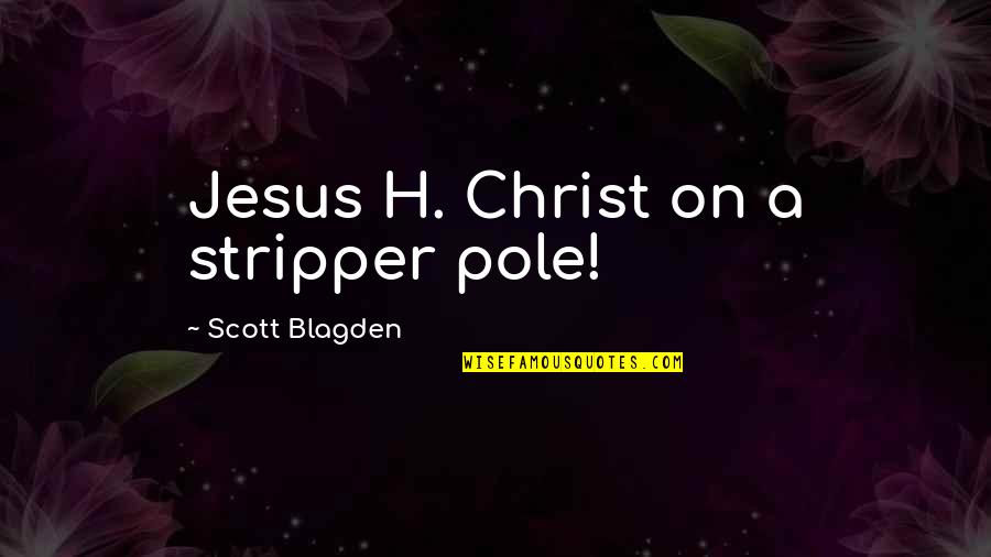 Scripta Quotes By Scott Blagden: Jesus H. Christ on a stripper pole!