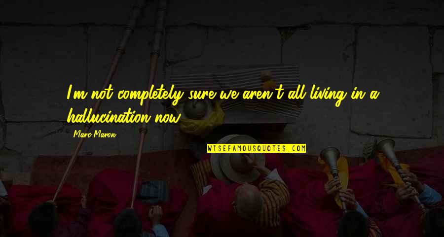 Scriptualism Quotes By Marc Maron: I'm not completely sure we aren't all living