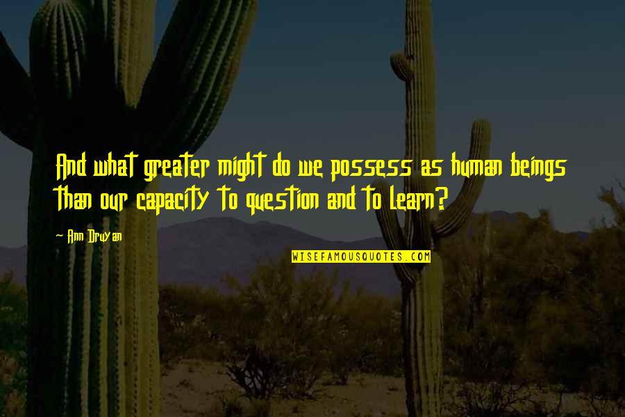 Scriptum Cube Quotes By Ann Druyan: And what greater might do we possess as