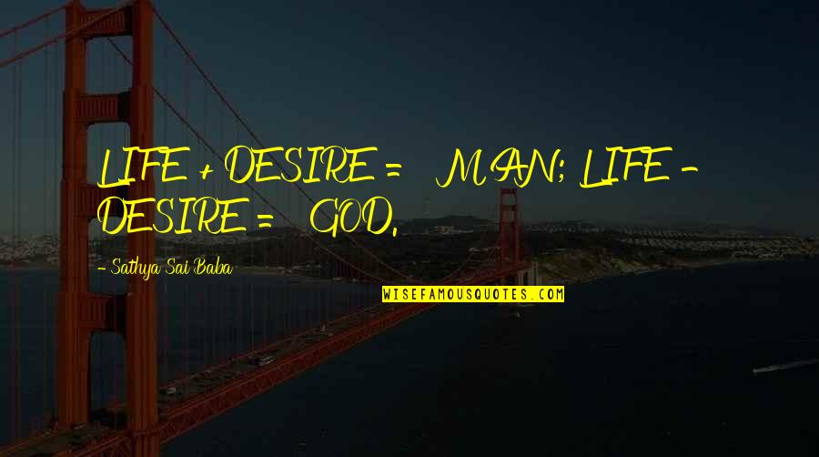 Scriptural Application Quotes By Sathya Sai Baba: LIFE + DESIRE = MAN; LIFE - DESIRE