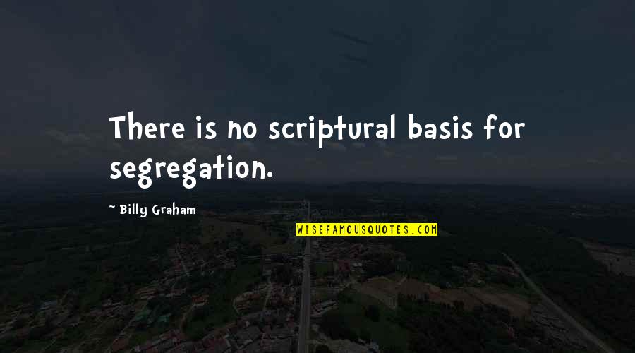 Scriptural Quotes By Billy Graham: There is no scriptural basis for segregation.
