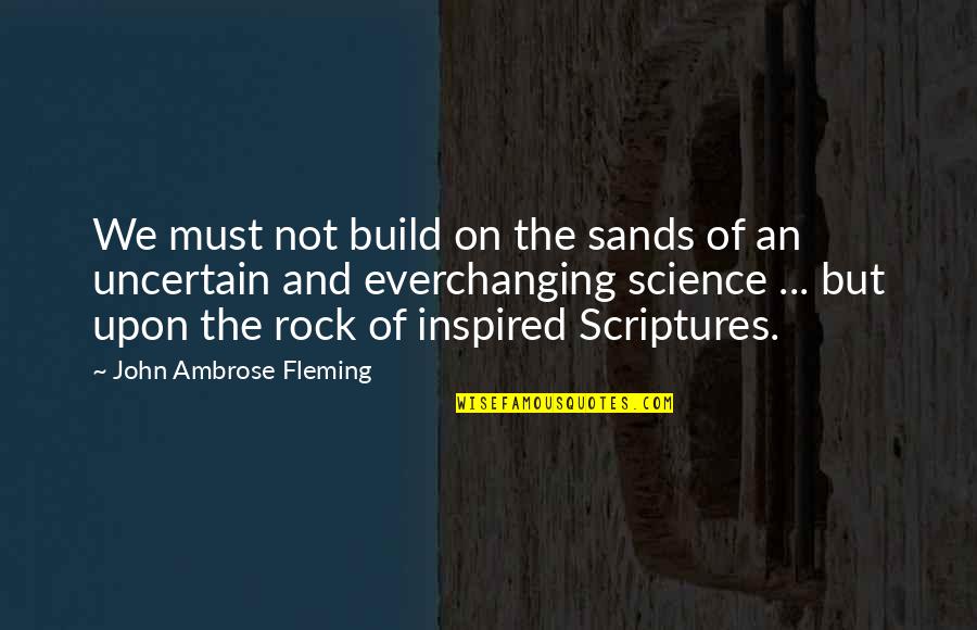 Scripture Is Inspired Quotes By John Ambrose Fleming: We must not build on the sands of Scripture Is Inspired Quotes By John Ambrose Fleming: We must not build on the sands of
