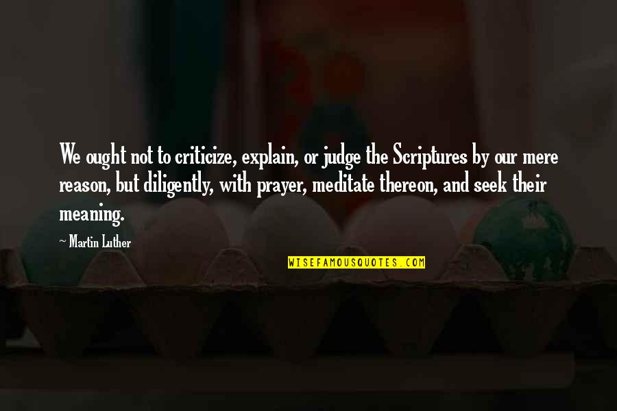 Scripture Prayer Quotes By Martin Luther: We ought not to criticize, explain, or judge