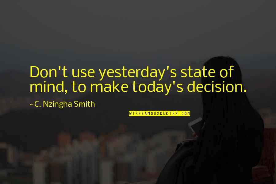 Scriptus Interruptus Quotes By C. Nzingha Smith: Don't use yesterday's state of mind, to make Scriptus Interruptus Quotes By C. Nzingha Smith: Don't use yesterday's state of mind, to make
