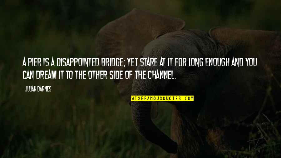 Scrisoare De Intentie Quotes By Julian Barnes: A pier is a disappointed bridge; yet stare Scrisoare De Intentie Quotes By Julian Barnes: A pier is a disappointed bridge; yet stare