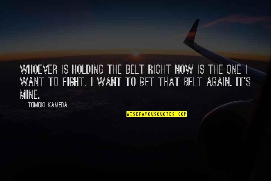Scrisoare De Intentie Quotes By Tomoki Kameda: Whoever is holding the belt right now is Scrisoare De Intentie Quotes By Tomoki Kameda: Whoever is holding the belt right now is