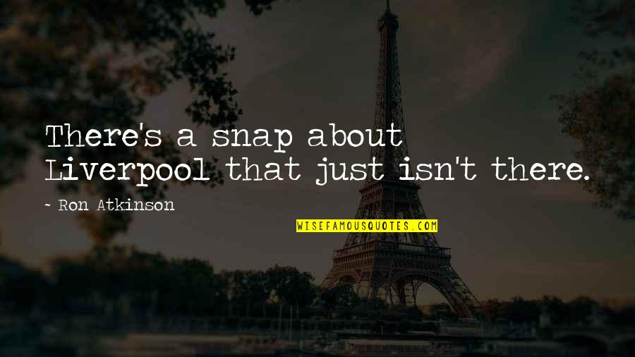 Scrisoarea Lui Quotes By Ron Atkinson: There's a snap about Liverpool that just isn't Scrisoarea Lui Quotes By Ron Atkinson: There's a snap about Liverpool that just isn't