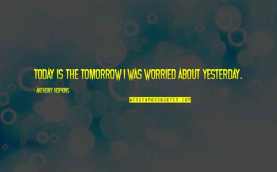 Scritta Harry Quotes By Anthony Hopkins: Today is the tomorrow I was worried about