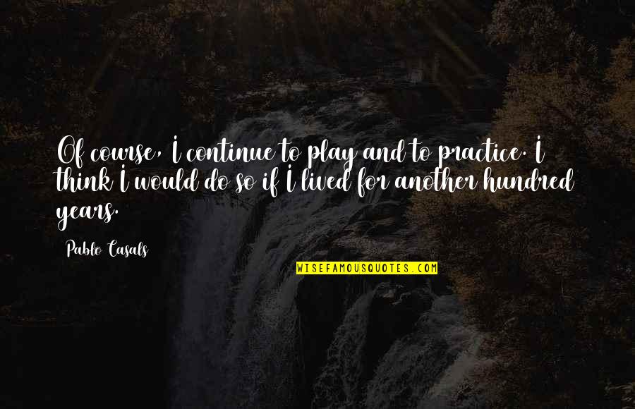 Scritta Paper Quotes By Pablo Casals: Of course, I continue to play and to Scritta Paper Quotes By Pablo Casals: Of course, I continue to play and to