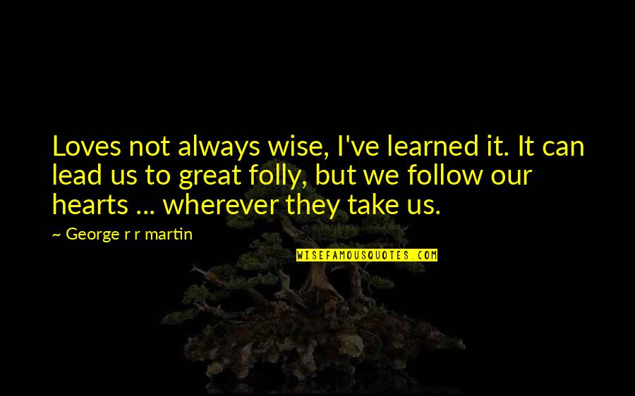 Scrivanich Quotes By George R R Martin: Loves not always wise, I've learned it. It Scrivanich Quotes By George R R Martin: Loves not always wise, I've learned it. It