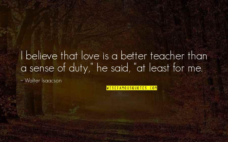 Scriveners Guild Quotes By Walter Isaacson: I believe that love is a better teacher